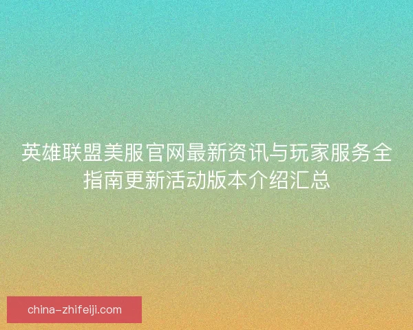 英雄联盟美服官网最新资讯与玩家服务全指南更新活动版本介绍汇总
